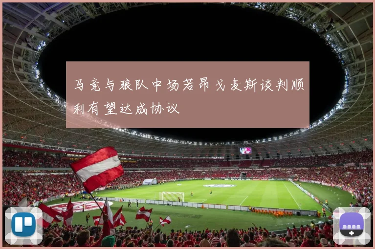 马竞与狼队中场若昂戈麦斯谈判顺利有望达成协议