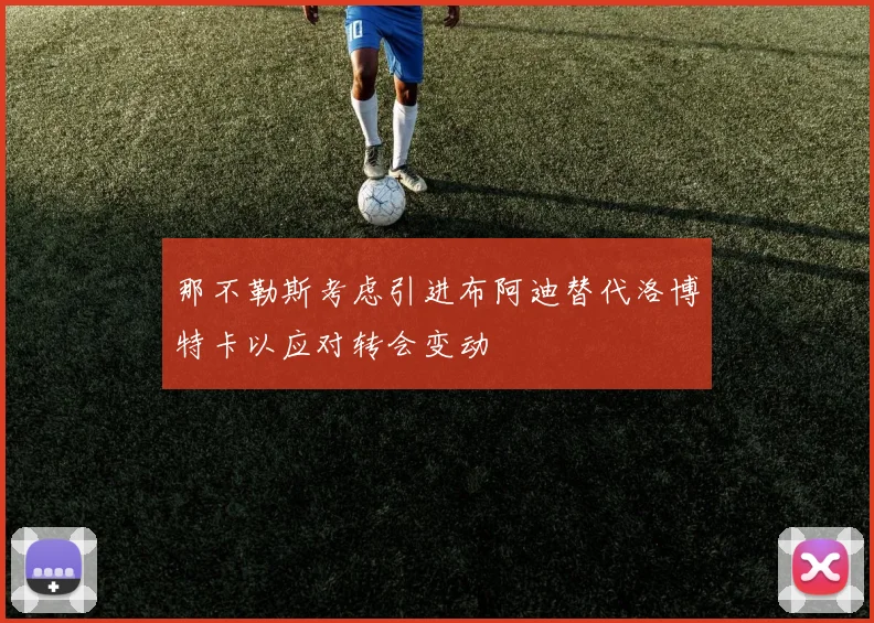 那不勒斯考虑引进布阿迪替代洛博特卡以应对转会变动